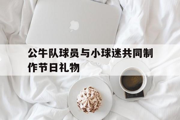 公牛队球员与小球迷共同制作节日礼物
