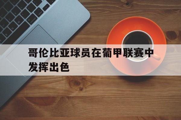 哥伦比亚球员在葡甲联赛中发挥出色