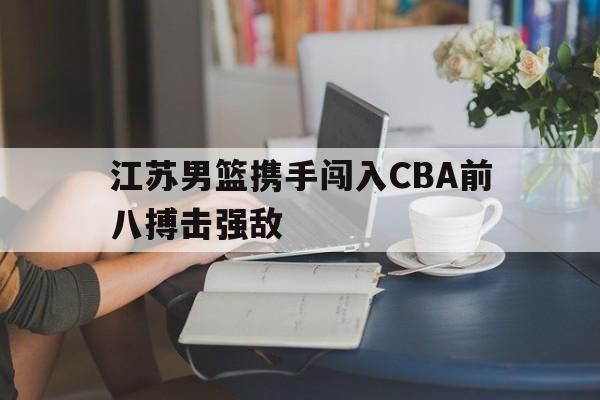 江苏男篮携手闯入CBA前八搏击强敌